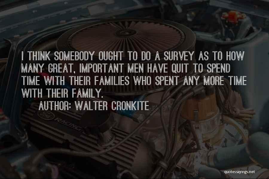 Walter Cronkite Quotes: I Think Somebody Ought To Do A Survey As To How Many Great, Important Men Have Quit To Spend Time