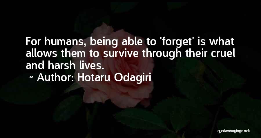 Hotaru Odagiri Quotes: For Humans, Being Able To 'forget' Is What Allows Them To Survive Through Their Cruel And Harsh Lives.