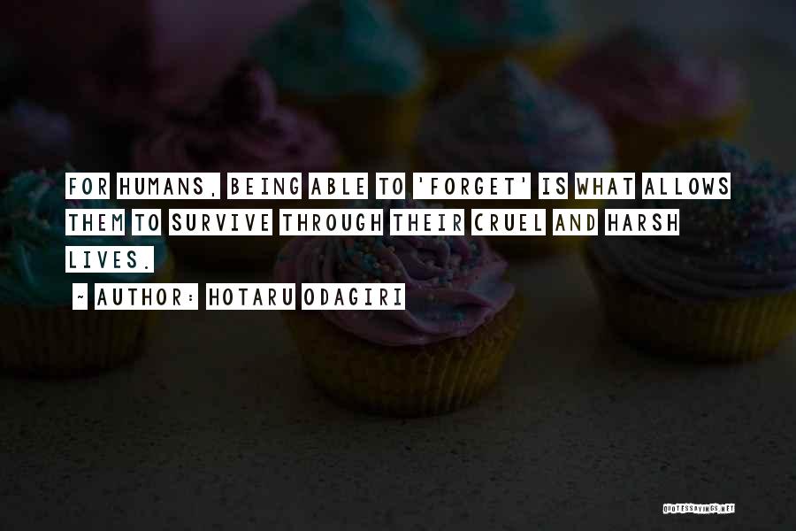 Hotaru Odagiri Quotes: For Humans, Being Able To 'forget' Is What Allows Them To Survive Through Their Cruel And Harsh Lives.