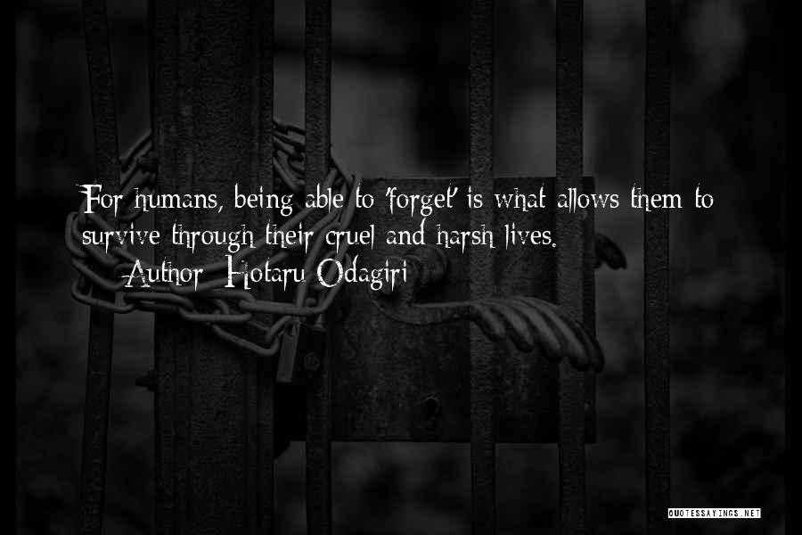 Hotaru Odagiri Quotes: For Humans, Being Able To 'forget' Is What Allows Them To Survive Through Their Cruel And Harsh Lives.