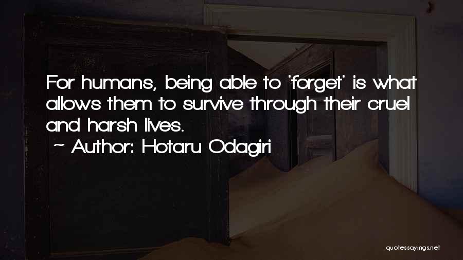 Hotaru Odagiri Quotes: For Humans, Being Able To 'forget' Is What Allows Them To Survive Through Their Cruel And Harsh Lives.