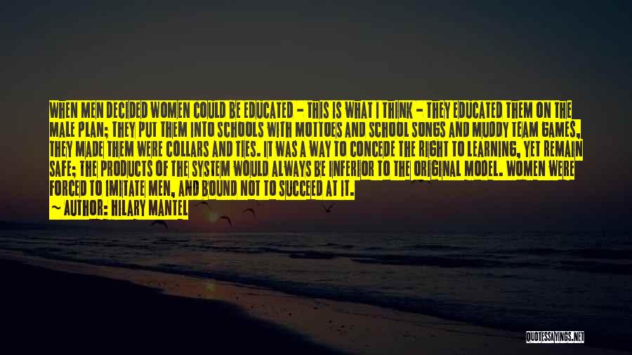 Hilary Mantel Quotes: When Men Decided Women Could Be Educated - This Is What I Think - They Educated Them On The Male
