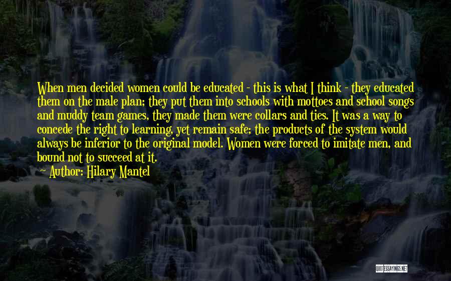 Hilary Mantel Quotes: When Men Decided Women Could Be Educated - This Is What I Think - They Educated Them On The Male