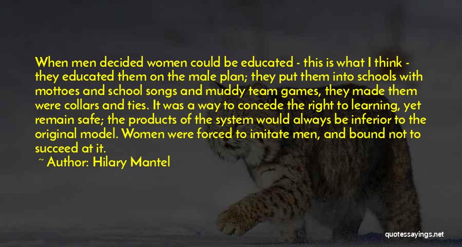Hilary Mantel Quotes: When Men Decided Women Could Be Educated - This Is What I Think - They Educated Them On The Male