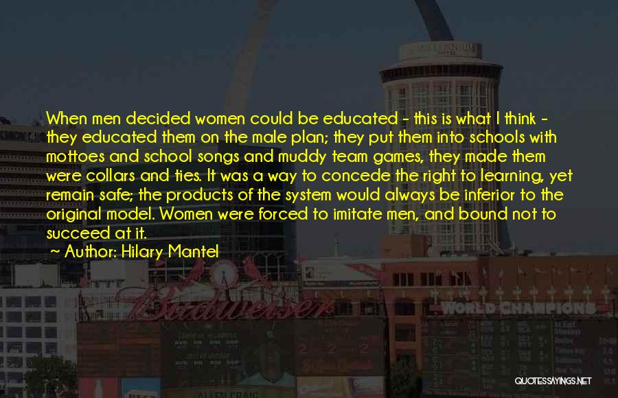 Hilary Mantel Quotes: When Men Decided Women Could Be Educated - This Is What I Think - They Educated Them On The Male