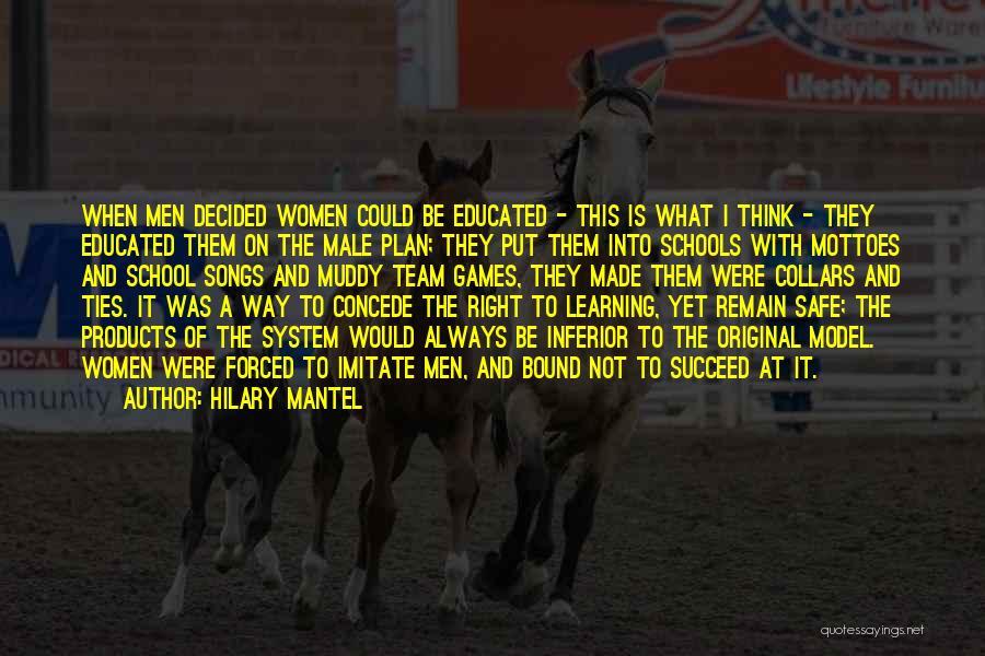 Hilary Mantel Quotes: When Men Decided Women Could Be Educated - This Is What I Think - They Educated Them On The Male
