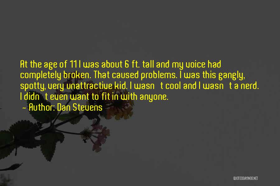 Dan Stevens Quotes: At The Age Of 11 I Was About 6 Ft. Tall And My Voice Had Completely Broken. That Caused Problems.