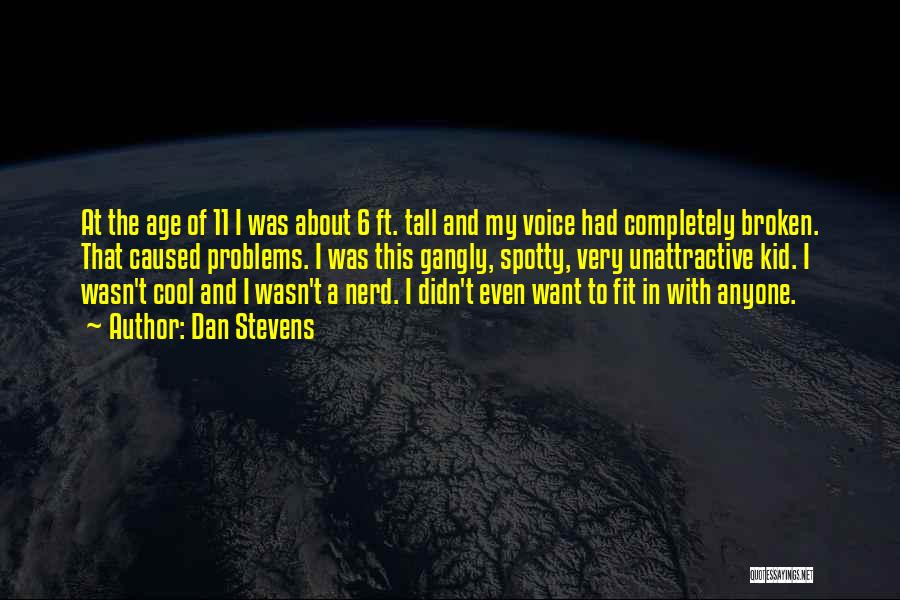 Dan Stevens Quotes: At The Age Of 11 I Was About 6 Ft. Tall And My Voice Had Completely Broken. That Caused Problems.