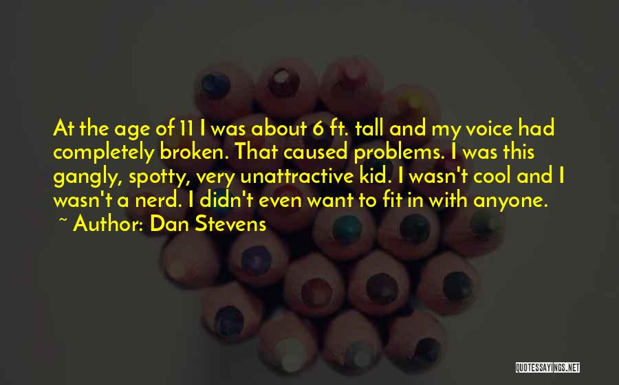 Dan Stevens Quotes: At The Age Of 11 I Was About 6 Ft. Tall And My Voice Had Completely Broken. That Caused Problems.