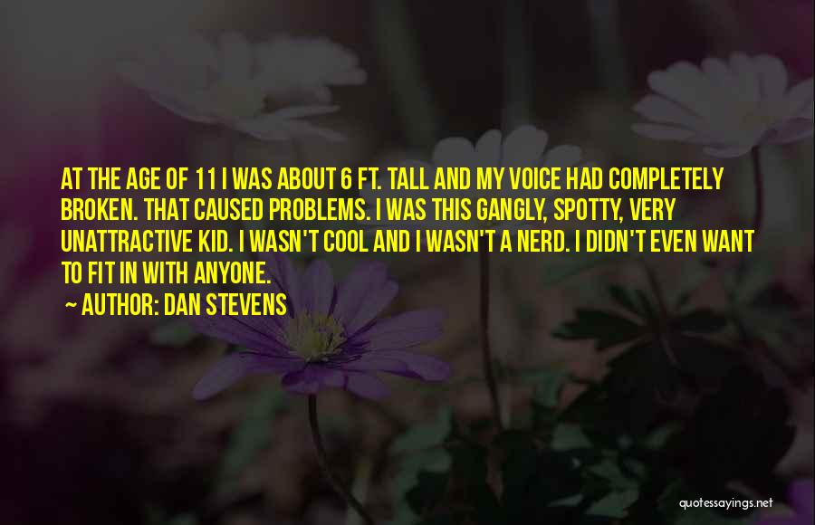 Dan Stevens Quotes: At The Age Of 11 I Was About 6 Ft. Tall And My Voice Had Completely Broken. That Caused Problems.