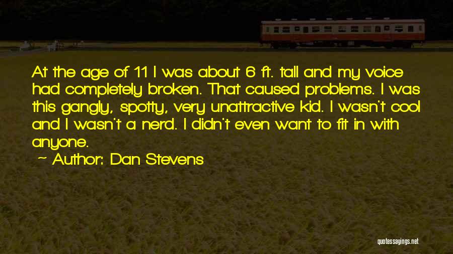 Dan Stevens Quotes: At The Age Of 11 I Was About 6 Ft. Tall And My Voice Had Completely Broken. That Caused Problems.