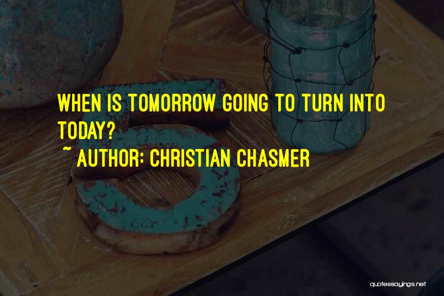 Christian Chasmer Quotes: When Is Tomorrow Going To Turn Into Today?