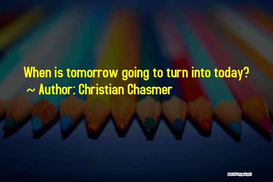 Christian Chasmer Quotes: When Is Tomorrow Going To Turn Into Today?