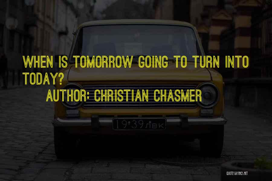Christian Chasmer Quotes: When Is Tomorrow Going To Turn Into Today?