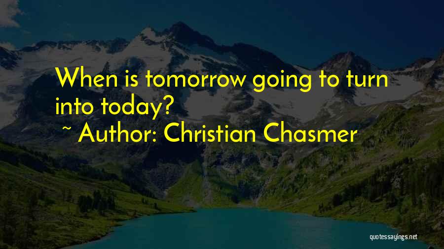 Christian Chasmer Quotes: When Is Tomorrow Going To Turn Into Today?
