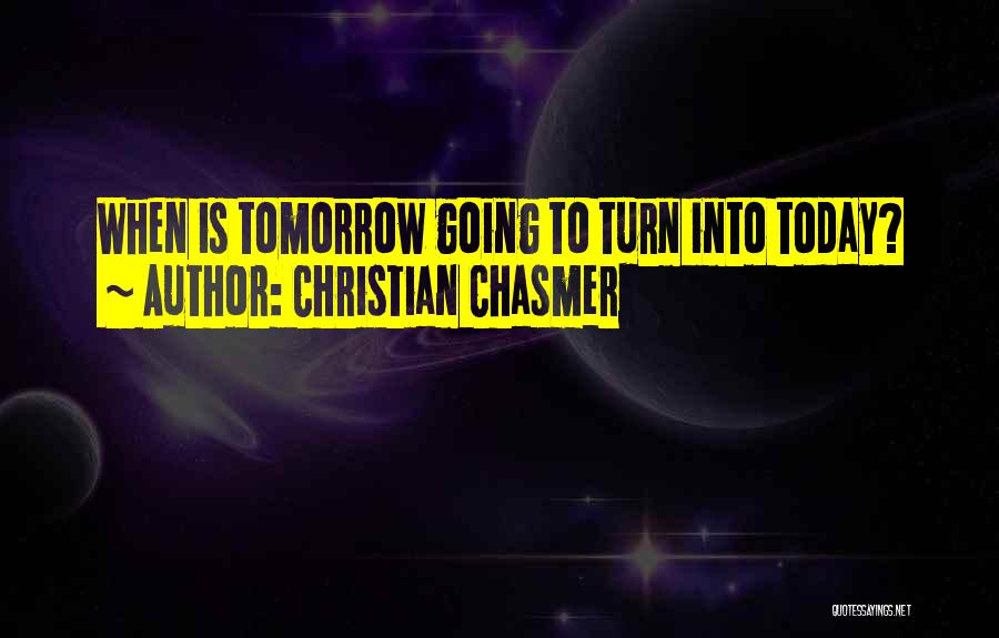 Christian Chasmer Quotes: When Is Tomorrow Going To Turn Into Today?