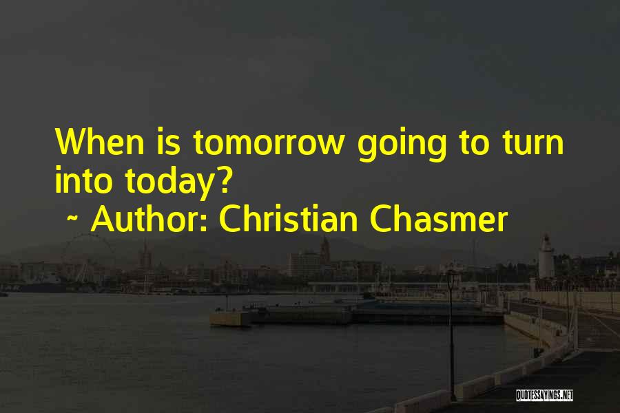 Christian Chasmer Quotes: When Is Tomorrow Going To Turn Into Today?