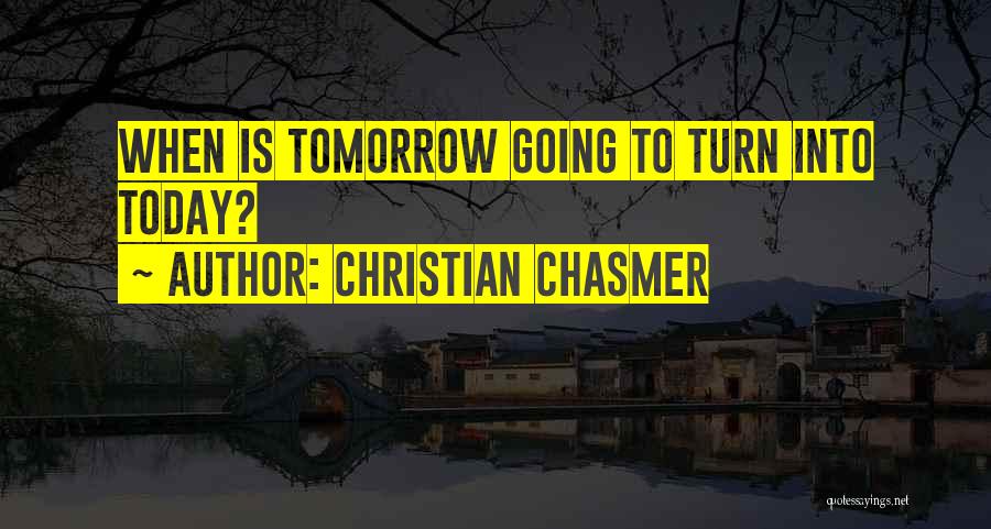 Christian Chasmer Quotes: When Is Tomorrow Going To Turn Into Today?