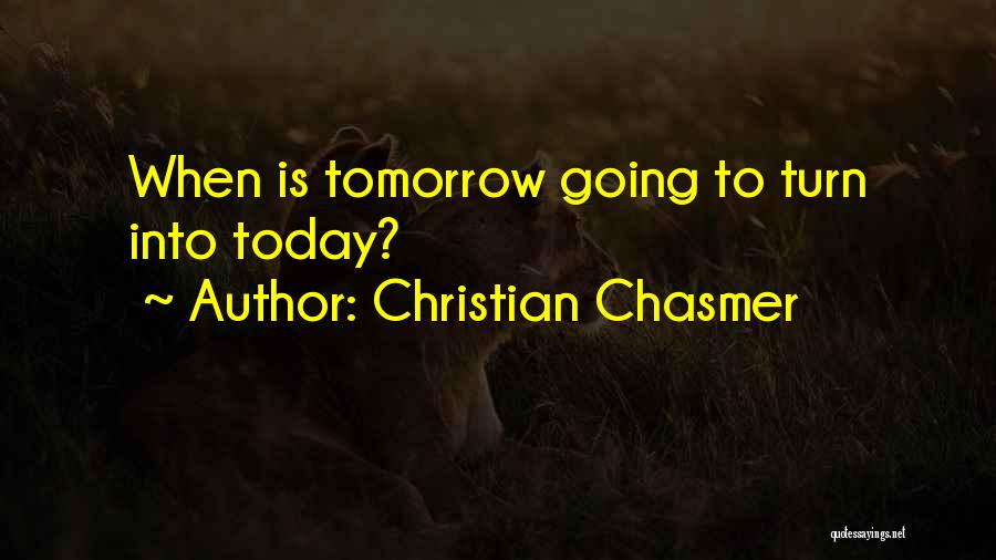 Christian Chasmer Quotes: When Is Tomorrow Going To Turn Into Today?