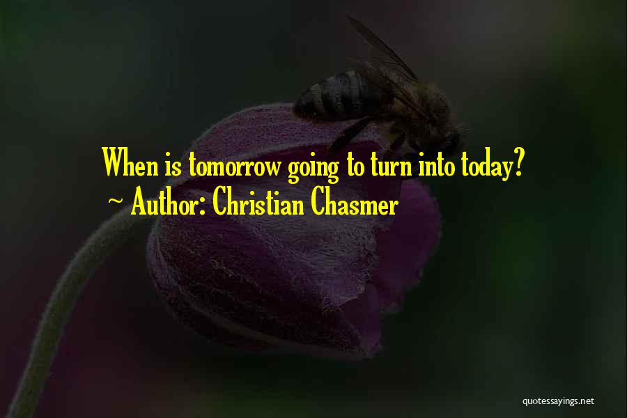 Christian Chasmer Quotes: When Is Tomorrow Going To Turn Into Today?