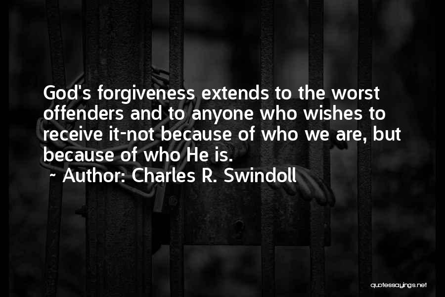 Charles R. Swindoll Quotes: God's Forgiveness Extends To The Worst Offenders And To Anyone Who Wishes To Receive It-not Because Of Who We Are,