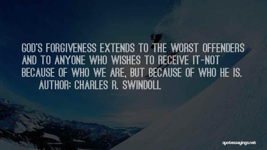 Charles R. Swindoll Quotes: God's Forgiveness Extends To The Worst Offenders And To Anyone Who Wishes To Receive It-not Because Of Who We Are,