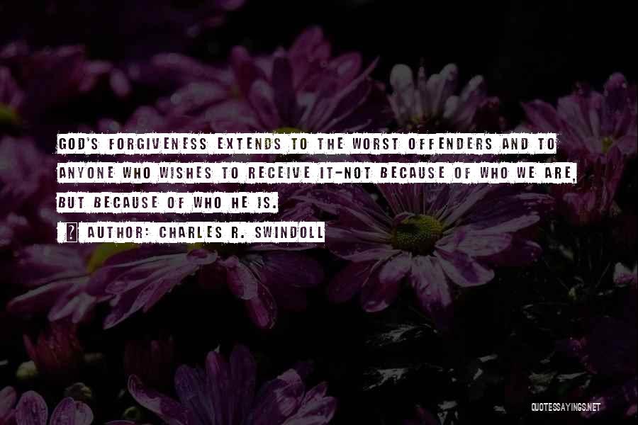 Charles R. Swindoll Quotes: God's Forgiveness Extends To The Worst Offenders And To Anyone Who Wishes To Receive It-not Because Of Who We Are,