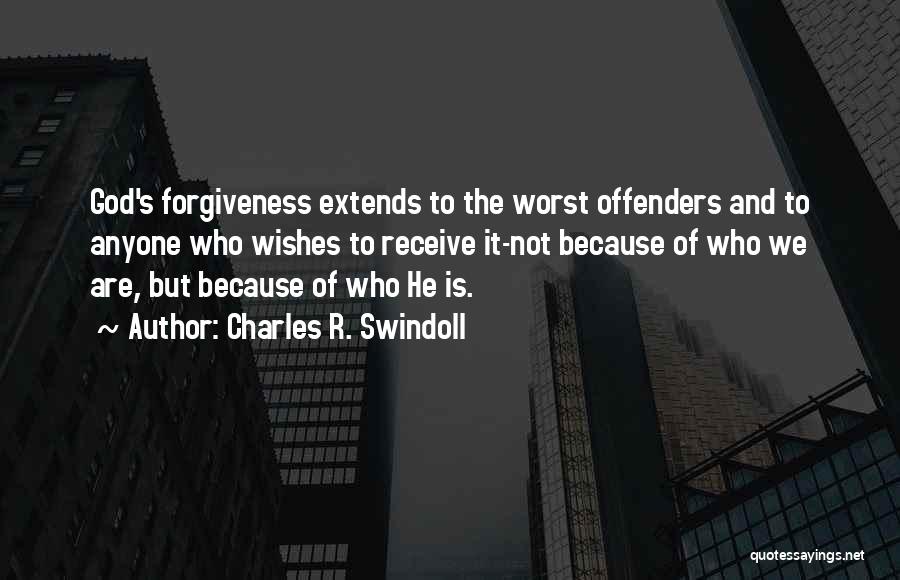 Charles R. Swindoll Quotes: God's Forgiveness Extends To The Worst Offenders And To Anyone Who Wishes To Receive It-not Because Of Who We Are,