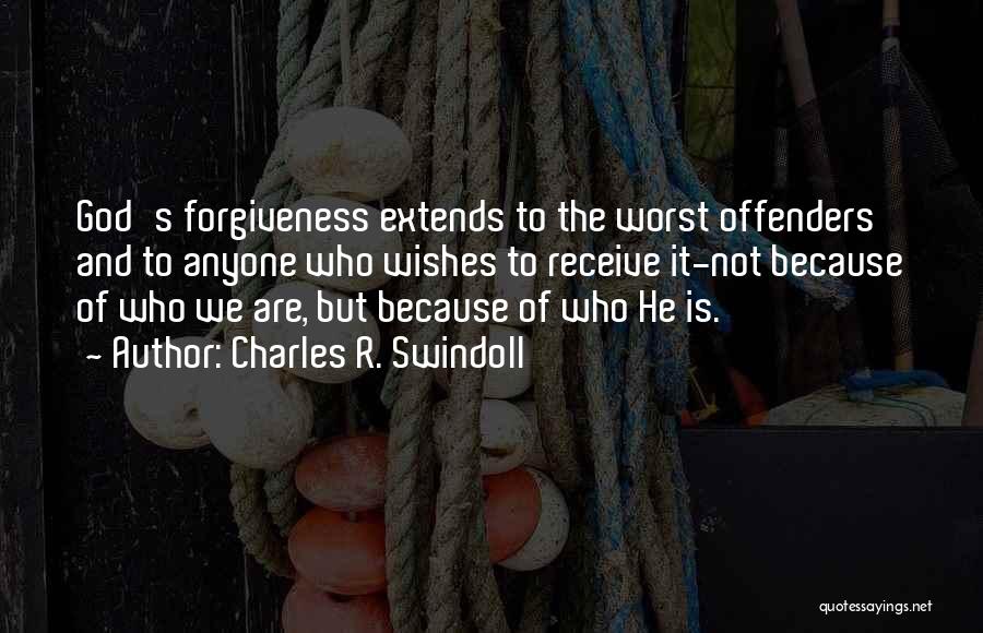 Charles R. Swindoll Quotes: God's Forgiveness Extends To The Worst Offenders And To Anyone Who Wishes To Receive It-not Because Of Who We Are,