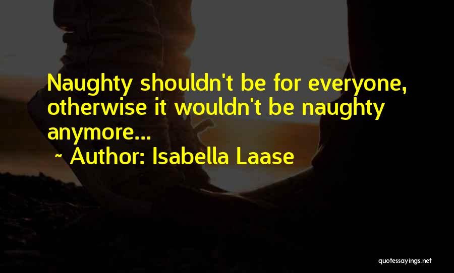 Isabella Laase Quotes: Naughty Shouldn't Be For Everyone, Otherwise It Wouldn't Be Naughty Anymore...