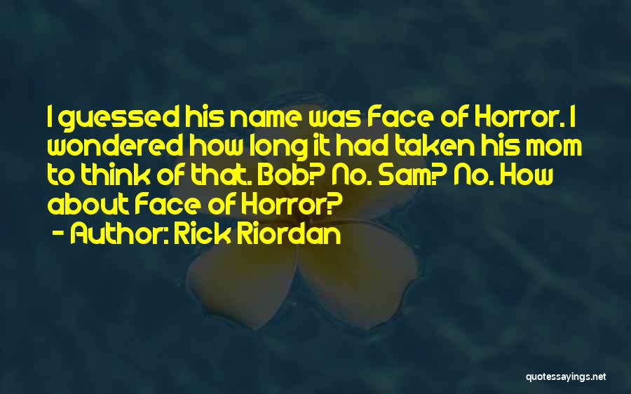 Rick Riordan Quotes: I Guessed His Name Was Face Of Horror. I Wondered How Long It Had Taken His Mom To Think Of