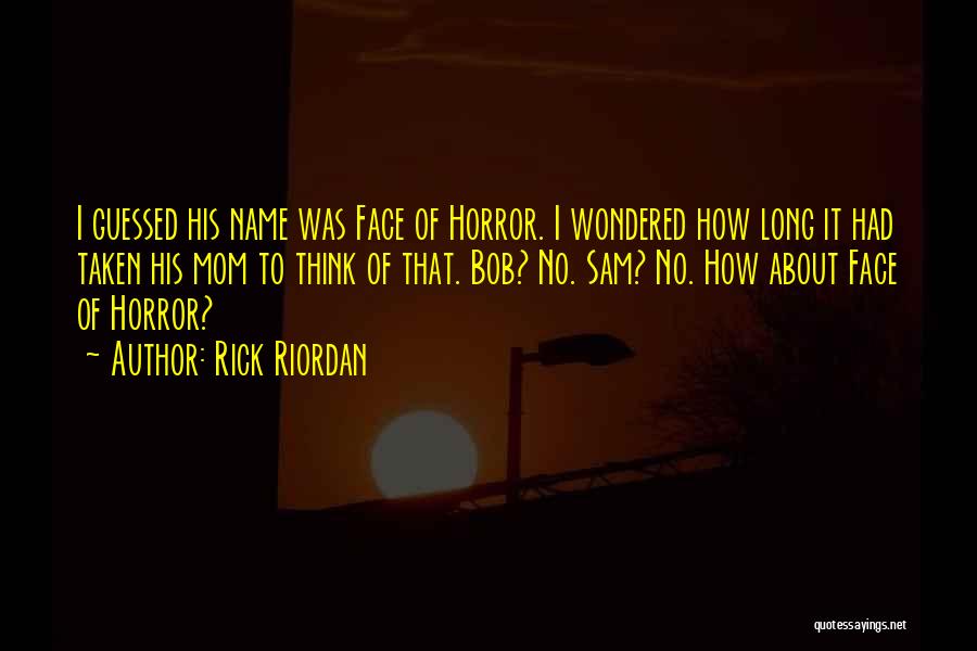 Rick Riordan Quotes: I Guessed His Name Was Face Of Horror. I Wondered How Long It Had Taken His Mom To Think Of