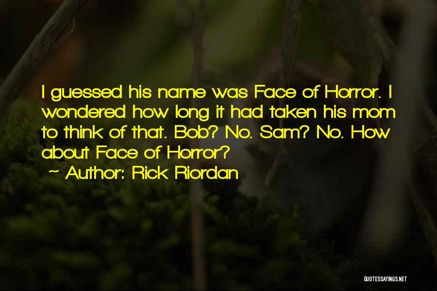 Rick Riordan Quotes: I Guessed His Name Was Face Of Horror. I Wondered How Long It Had Taken His Mom To Think Of