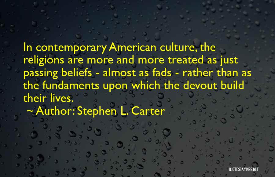 Stephen L. Carter Quotes: In Contemporary American Culture, The Religions Are More And More Treated As Just Passing Beliefs - Almost As Fads -