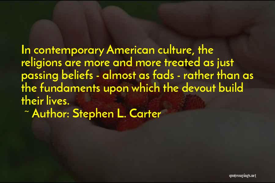 Stephen L. Carter Quotes: In Contemporary American Culture, The Religions Are More And More Treated As Just Passing Beliefs - Almost As Fads -