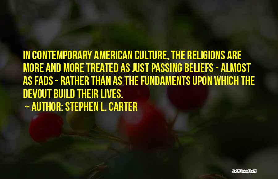 Stephen L. Carter Quotes: In Contemporary American Culture, The Religions Are More And More Treated As Just Passing Beliefs - Almost As Fads -