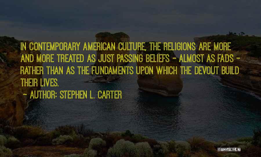 Stephen L. Carter Quotes: In Contemporary American Culture, The Religions Are More And More Treated As Just Passing Beliefs - Almost As Fads -