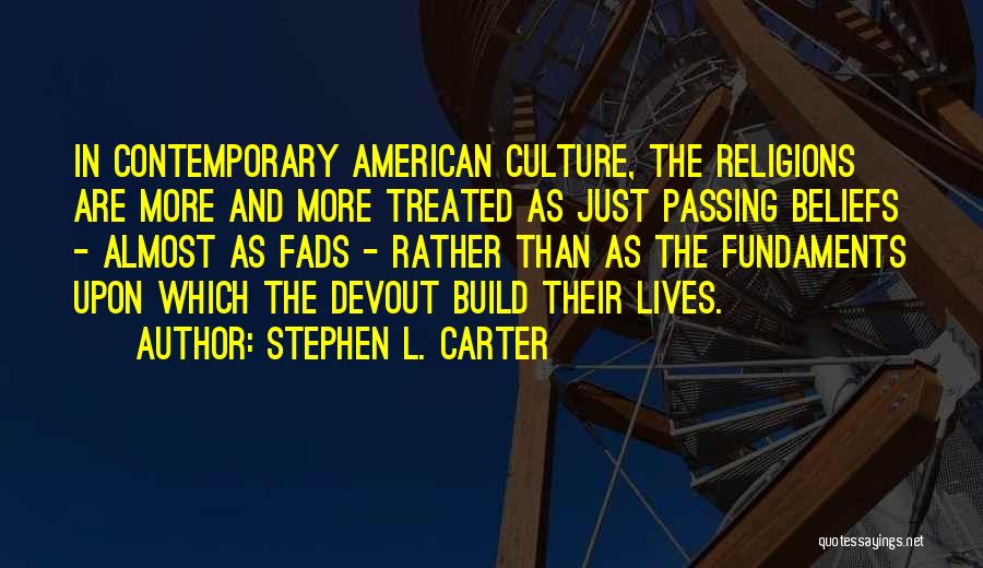 Stephen L. Carter Quotes: In Contemporary American Culture, The Religions Are More And More Treated As Just Passing Beliefs - Almost As Fads -