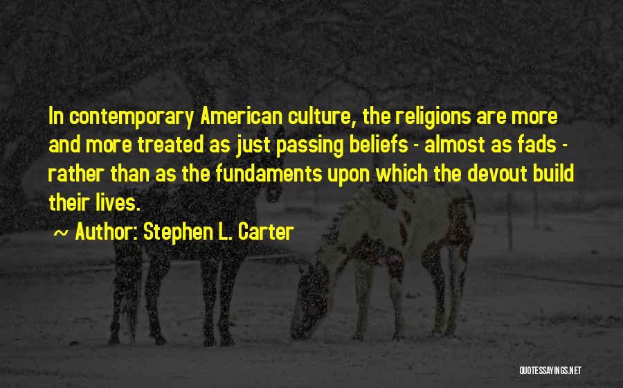 Stephen L. Carter Quotes: In Contemporary American Culture, The Religions Are More And More Treated As Just Passing Beliefs - Almost As Fads -
