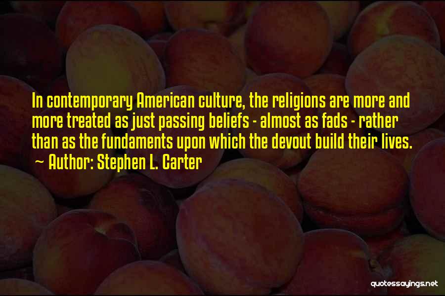 Stephen L. Carter Quotes: In Contemporary American Culture, The Religions Are More And More Treated As Just Passing Beliefs - Almost As Fads -