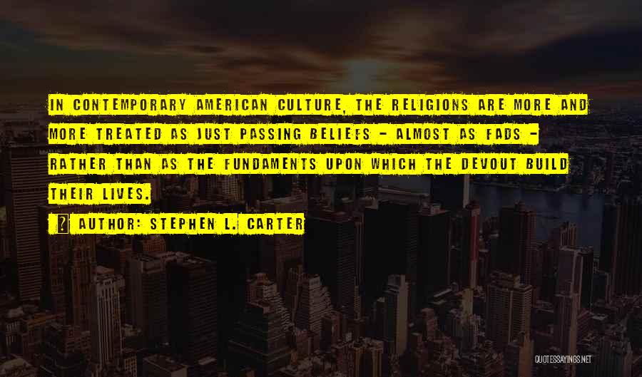 Stephen L. Carter Quotes: In Contemporary American Culture, The Religions Are More And More Treated As Just Passing Beliefs - Almost As Fads -