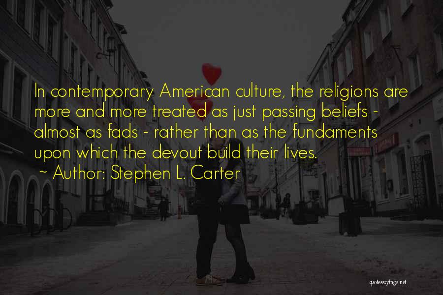 Stephen L. Carter Quotes: In Contemporary American Culture, The Religions Are More And More Treated As Just Passing Beliefs - Almost As Fads -