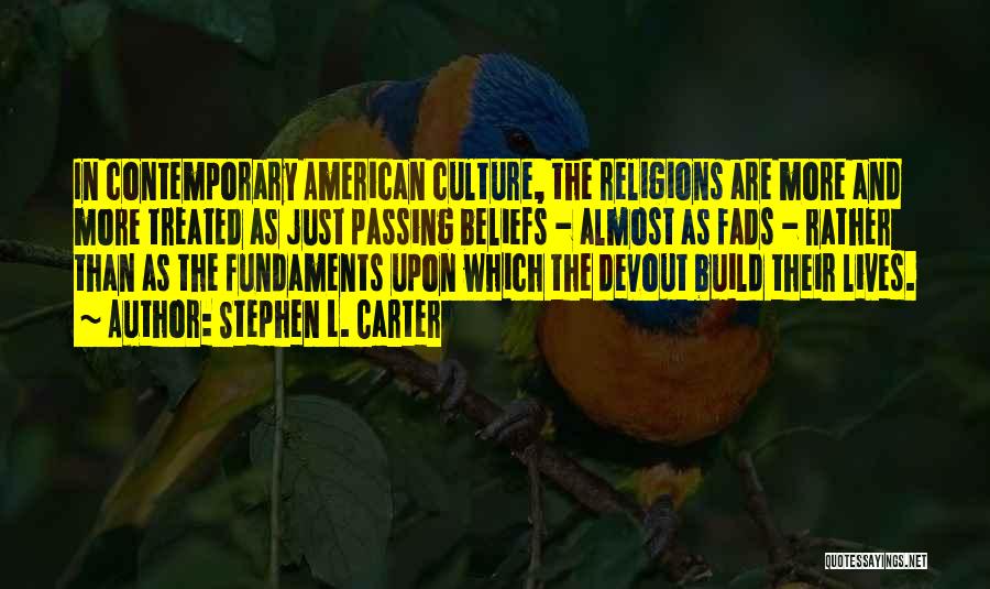 Stephen L. Carter Quotes: In Contemporary American Culture, The Religions Are More And More Treated As Just Passing Beliefs - Almost As Fads -
