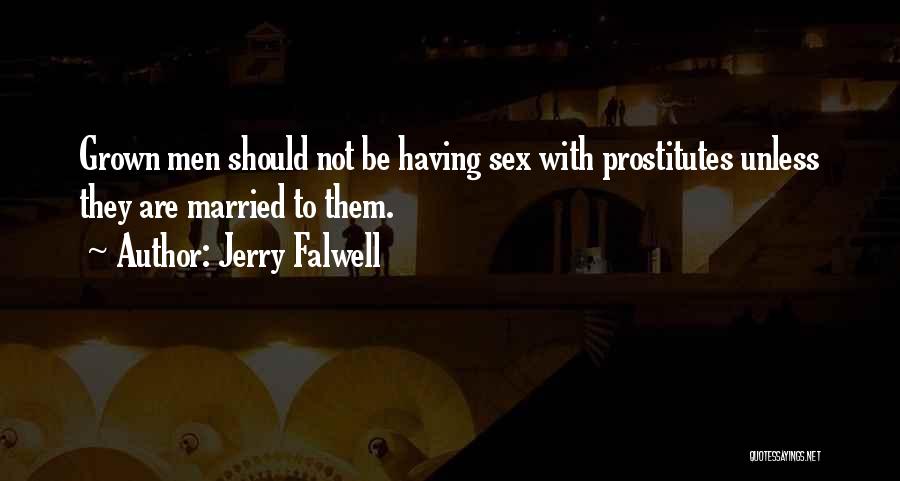 Jerry Falwell Quotes: Grown Men Should Not Be Having Sex With Prostitutes Unless They Are Married To Them.