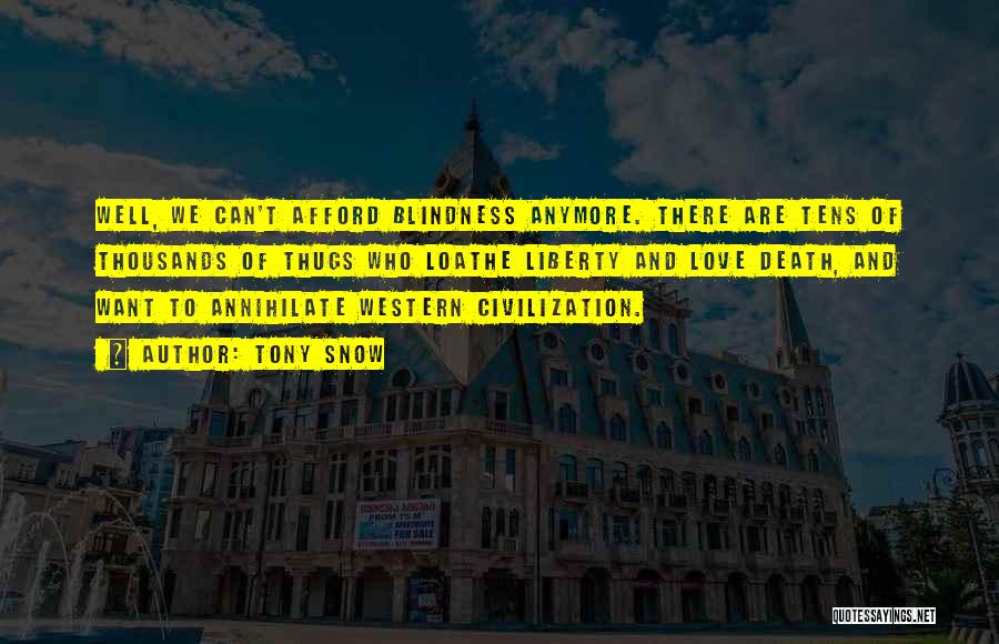 Tony Snow Quotes: Well, We Can't Afford Blindness Anymore. There Are Tens Of Thousands Of Thugs Who Loathe Liberty And Love Death, And