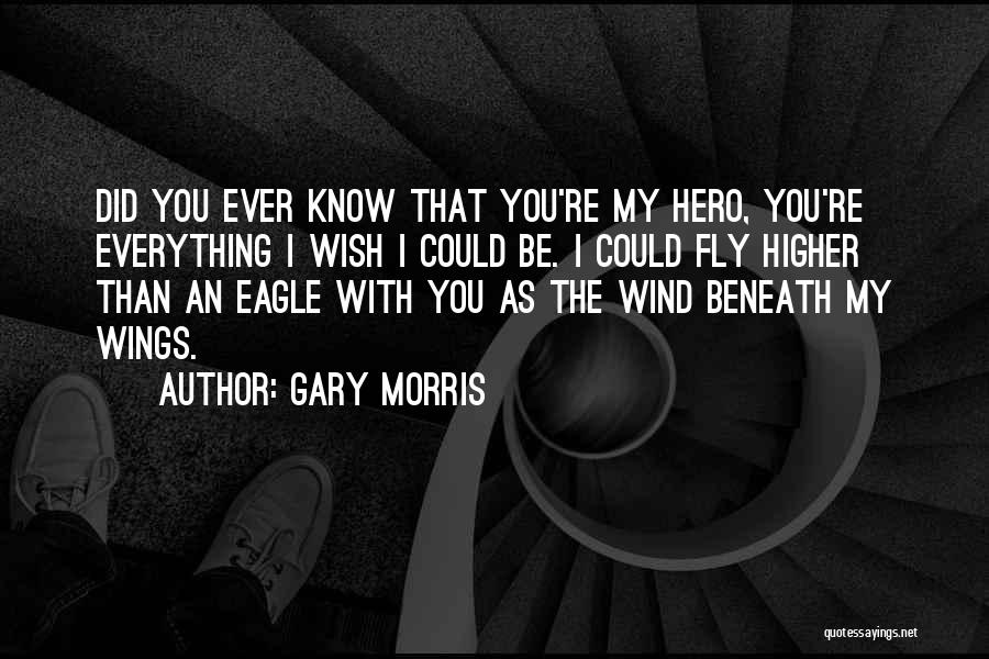 Gary Morris Quotes: Did You Ever Know That You're My Hero, You're Everything I Wish I Could Be. I Could Fly Higher Than