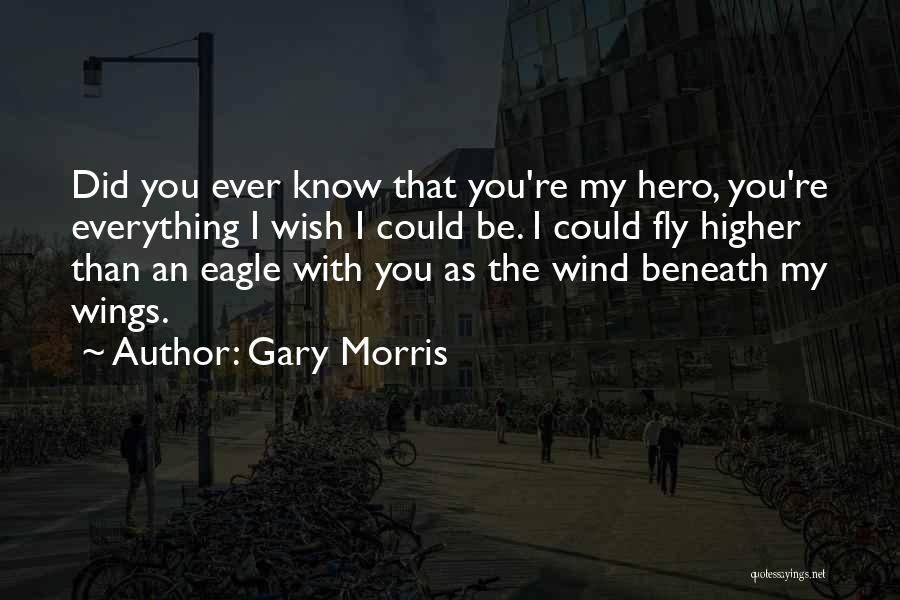 Gary Morris Quotes: Did You Ever Know That You're My Hero, You're Everything I Wish I Could Be. I Could Fly Higher Than