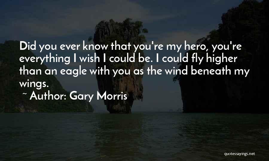 Gary Morris Quotes: Did You Ever Know That You're My Hero, You're Everything I Wish I Could Be. I Could Fly Higher Than