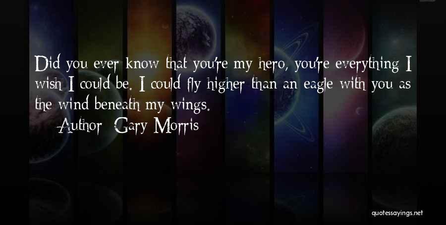 Gary Morris Quotes: Did You Ever Know That You're My Hero, You're Everything I Wish I Could Be. I Could Fly Higher Than
