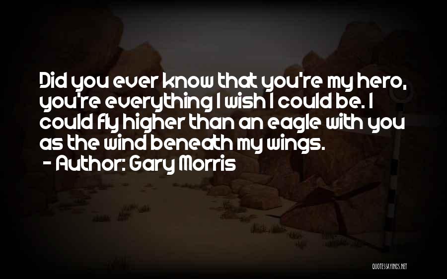 Gary Morris Quotes: Did You Ever Know That You're My Hero, You're Everything I Wish I Could Be. I Could Fly Higher Than